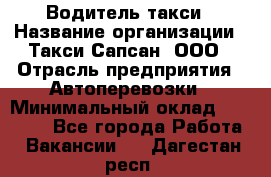 Водитель такси › Название организации ­ Такси Сапсан, ООО › Отрасль предприятия ­ Автоперевозки › Минимальный оклад ­ 40 000 - Все города Работа » Вакансии   . Дагестан респ.